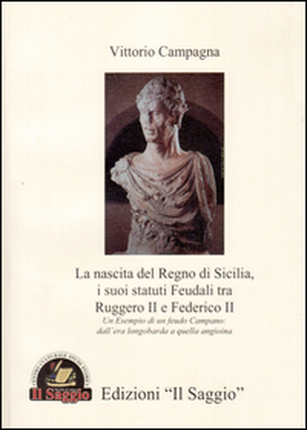La nascita del Regno di Sicilia, i suoi statuti feudali tra Ruggero II e Federico II. Un esempio di un feudo campano. Dall'era longobarda a quella angioina - Librerie.coop La nascita del Regno di Sicilia, i suoi statuti feudali tra Ruggero II e Federico II. Un esempio di un feudo campano. Dall'era longobarda a quella angioina - Librerie.coop