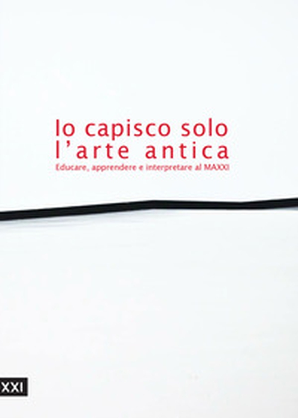 Io capisco solo l'arte antica. Educare, apprendere e interpretare al MAXXI - Librerie.coop Io capisco solo l'arte antica. Educare, apprendere e interpretare al MAXXI - Librerie.coop
