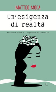 Un'esigenza di realtà. Anna Maria Ortese e la dipendenza dal fantastico - Librerie.coop