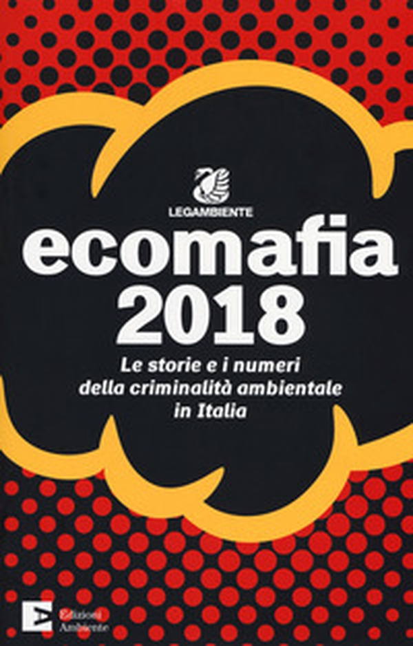 Ecomafia 2018. Le storie e i numeri della criminalità ambientale in Italia - Librerie.coop Ecomafia 2018. Le storie e i numeri della criminalità ambientale in Italia - Librerie.coop