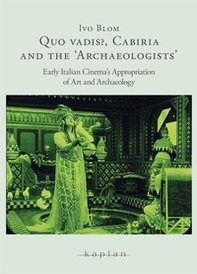Quo Vadis?, Cabiria and the «Archaeologists». Early Italian Cinema's Appropriation of Art and Archaelogy - Librerie.coop