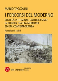 I percorsi del moderno. Società, istituzioni, cattolicesimo in Europa tra età moderna ed età contemporanea. Raccolta di scritti - Librerie.coop