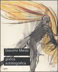 Giacomo Manzù. Grafica autobiografica. Catalogo della mostra (Ardea, 3 aprile-15 luglio 2008) - Librerie.coop