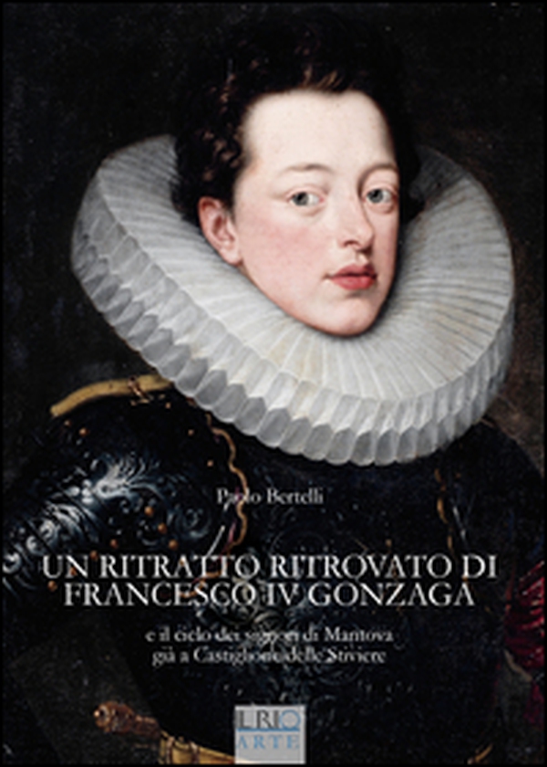 Un ritratto ritrovato di Francesco IV Gonzaga e il ciclo dei signori di Mantova già a Castiglione delle Stiviere - Librerie.coop