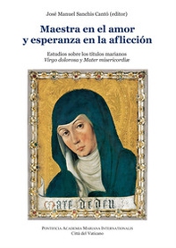 Maestra en el amor y esperanza en la aflicción. Estudios sobre los titulos marianos Virgo dolorosa y Mater misericordiae - Librerie.coop