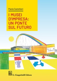 I musei d'impresa. Un ponte sul futuro - Librerie.coop