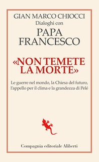 «Non temete la morte». Dialoghi con papa Francesco. Le guerre nel mondo, la Chiesa del futuro, l'appello per il clima e la grandezza di Pelé - Librerie.coop