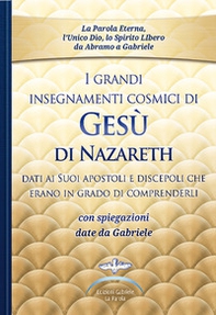 I grandi insegnamenti cosmici di Gesù di Nazareth dati ai Suoi apostoli e discepoli che erano in grado di comprenderli. Con spiegazioni date da Gabriele - Librerie.coop