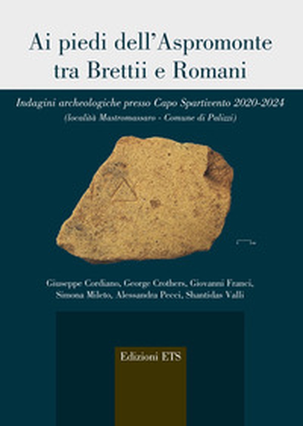 Ai piedi dell'Aspromonte tra Brettii e Romani. Indagini archeologiche presso Capo Spartivento 2020-2024 (località Mastromassaro-Comune di Palizzi) - Librerie.coop