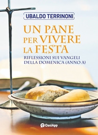 Un pane per vivere la festa. Riflessioni sui Vangeli della domenica (Anno A) - Librerie.coop