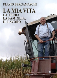 La mia vita. La terra, la famiglia, il lavoro - Librerie.coop