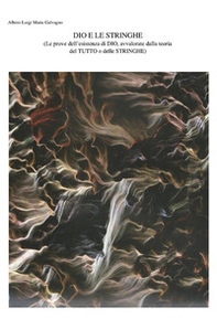 Dio e le stringhe Le prove dell'esistenza di Dio, avvalorate dalla teoria del tutto o delle stringhe - Librerie.coop