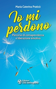 Io mi perdono. Percorso di consapevolezza e liberazione emotiva - Librerie.coop Io mi perdono. Percorso di consapevolezza e liberazione emotiva - Librerie.coop