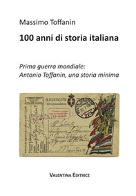 100 anni di storia italiana. Prima guerra mondiale: Antonio Toffanin, una storia minima - Librerie.coop