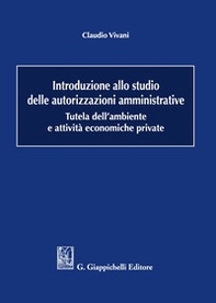 Introduzione allo studio delle autorizzazioni amministrative. Tutela dell'ambiente e attività economiche private - Librerie.coop