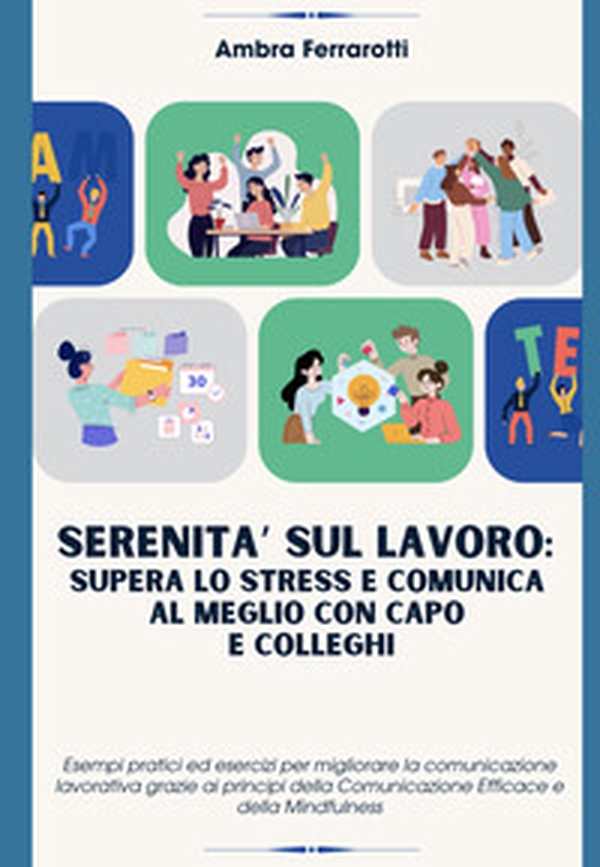 Serenità sul lavoro: supera lo stress e comunica al meglio con capo e colleghi. Esempi pratici ed esercizi per migliorare la comunicazione lavorativa grazie ai principi della Comunicazione Efficace e della Mindfulness - Librerie.coop Serenità sul lavoro: supera lo stress e comunica al meglio con capo e colleghi. Esempi pratici ed esercizi per migliorare la comunicazione lavorativa grazie ai principi della Comunicazione Efficace e della Mindfulness - Librerie.coop