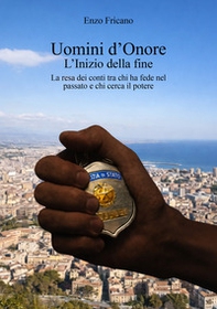 Uomini d'onore. L'inizio della fine. La resa dei conti tra chi ha fede nel passato e chi cerca il potere - Librerie.coop