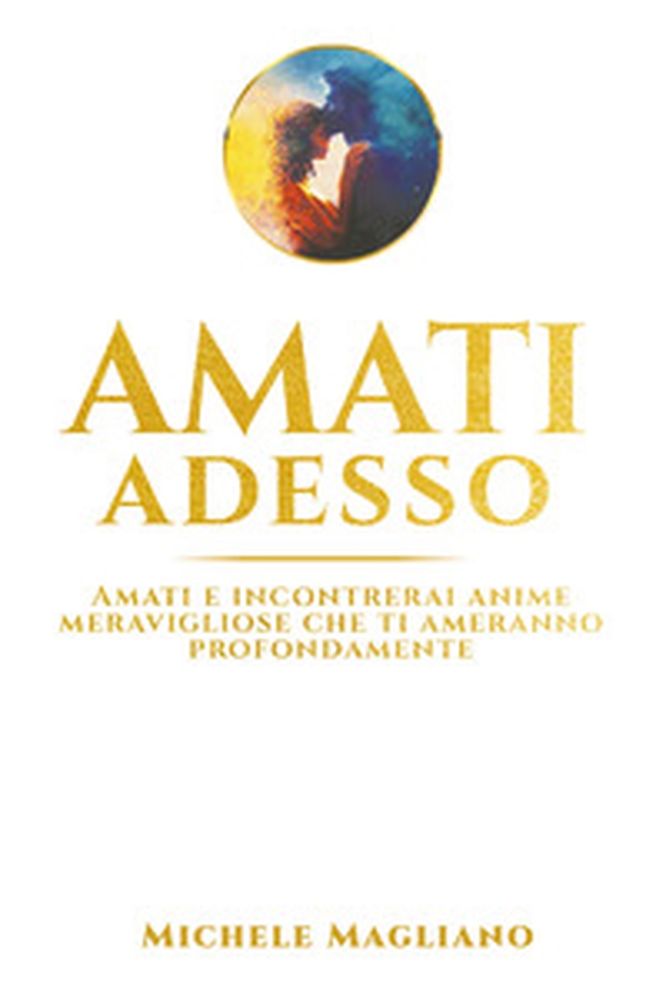 Amati adesso. Amati e incontrerai anime meravigliose che ti ameranno profondamente - Librerie.coop Amati adesso. Amati e incontrerai anime meravigliose che ti ameranno profondamente - Librerie.coop