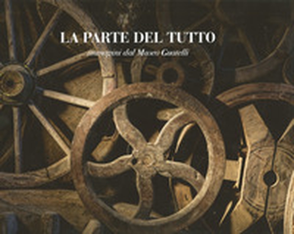 La parte del tutto. Immagini dal Museo Guatelli - Librerie.coop La parte del tutto. Immagini dal Museo Guatelli - Librerie.coop