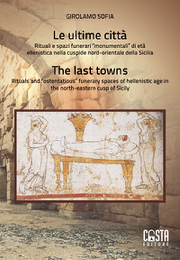 Le ultime città. Rituali e spazi funerari «monumentali» di età ellenistica nella cuspide nord-orientale della Sicilia-The last towns. Rituals and «ostentatious» funerary spaces of hellenistic age in the north-eastern cusp of Sicily - Librerie.coop Le ultime città. Rituali e spazi funerari «monumentali» di età ellenistica nella cuspide nord-orientale della Sicilia-The last towns. Rituals and «ostentatious» funerary spaces of hellenistic age in the north-eastern cusp of Sicily - Librerie.coop