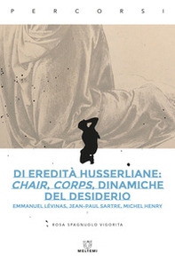 Di eredità husserliane: chair, corps, dinamiche del desiderio. Emmanuel Lévinas, Jean-Paul Sartre, Michel Henry - Librerie.coop