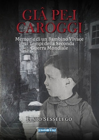 Giâ pe-i carroggi. Memorie di un bambino vivace ai tempi della seconda guerra mondiale - Librerie.coop