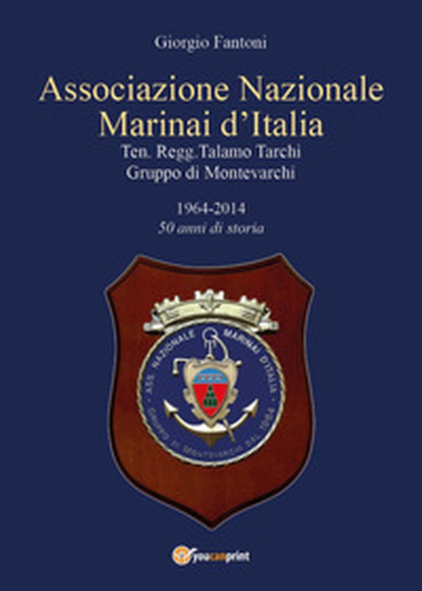 Associazione Nazionale Marinai d'Italia. Ten. Regg. Talamo Tarchi Gruppo di Montevarchi. 1964-2014 50 anni di storia - Librerie.coop Associazione Nazionale Marinai d'Italia. Ten. Regg. Talamo Tarchi Gruppo di Montevarchi. 1964-2014 50 anni di storia - Librerie.coop