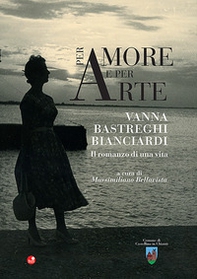 Per amore e per arte. Vanna Bastreghi Bianciardi. Il romanzo di una vita - Librerie.coop