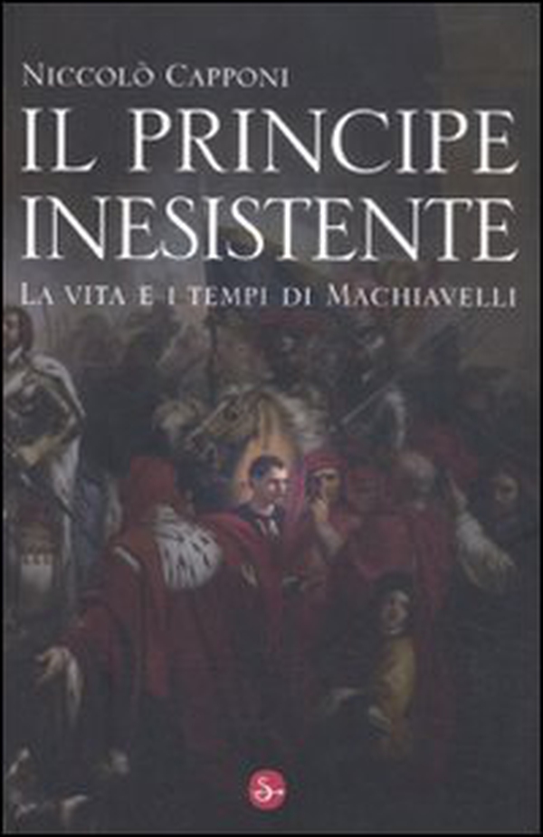 Il principe inesistente. La vita e i tempi di Machiavelli - Librerie.coop Il principe inesistente. La vita e i tempi di Machiavelli - Librerie.coop