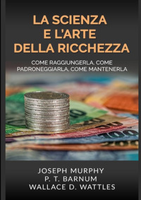 La scienza e l'arte della ricchezza. Come raggiungerla, come padroneggiarla, come mantenerla - Librerie.coop La scienza e l'arte della ricchezza. Come raggiungerla, come padroneggiarla, come mantenerla - Librerie.coop