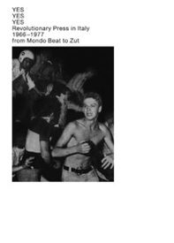 Yes Yes Yes. Revolutionary press in Italy. 1966-1977 from Mondo Beat to Zut. Catalogo della mostra (Lugano, 14 gennaio-13 febbraio 2020). Ediz. italiana e inglese - Librerie.coop