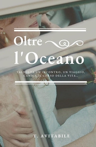 Oltre l'oceano. Talvolta un incontro, un viaggio, cambia il corso della vita - Librerie.coop