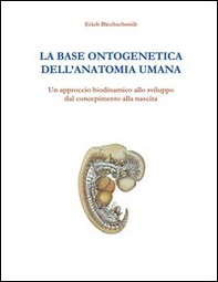 La base ontogenetica dell'anatomia umana. Un approccio biodinamico allo sviluppo dal concepimento alla nascita - Librerie.coop