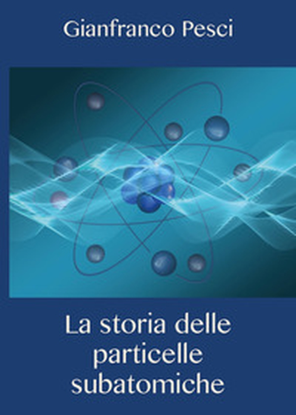 La storia delle particelle subatomiche - Librerie.coop La storia delle particelle subatomiche - Librerie.coop