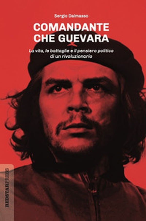 Comandante Che Guevara. La vita, le battaglie e il pensiero politico di un rivoluzionario - Librerie.coop