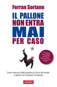 Il pallone non entra mai per caso. Come imparare dalla squadra più forte del mondo a gestire con successo un'impresa - Librerie.coop