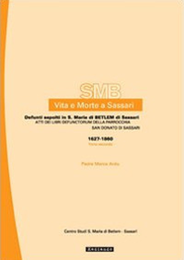 Vita e morte a Sassari. Defunti sepolti in S. Maria di Betlem di Sassari. Atti dei libri defunctorum della parrocchia di S. Donato (1627-1860) - Vol. 4\2 - Librerie.coop Vita e morte a Sassari. Defunti sepolti in S. Maria di Betlem di Sassari. Atti dei libri defunctorum della parrocchia di S. Donato (1627-1860) - Vol. 4\2 - Librerie.coop
