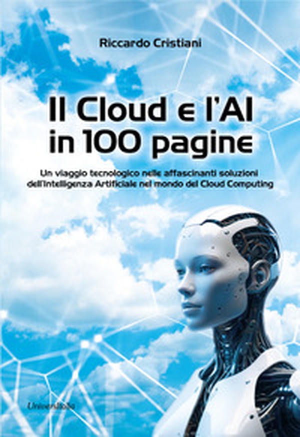 Il Cloud e l'AI in 100 pagine. Un viaggio tecnologico nelle affascinanti soluzioni dell'Intelligenza Artificiale nel mondo del Cloud Computing - Librerie.coop Il Cloud e l'AI in 100 pagine. Un viaggio tecnologico nelle affascinanti soluzioni dell'Intelligenza Artificiale nel mondo del Cloud Computing - Librerie.coop