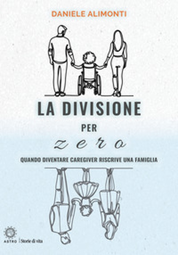La divisione per zero. Quando diventare caregiver riscrive una famiglia - Librerie.coop