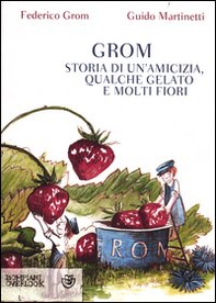 Grom. Storia di un'amicizia, qualche gelato e molti fiori - Librerie.coop Grom. Storia di un'amicizia, qualche gelato e molti fiori - Librerie.coop