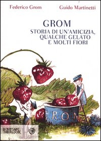 Grom. Storia di un'amicizia, qualche gelato e molti fiori - Librerie.coop