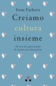 Creiamo cultura insieme. 10 cose da sapere prima di iniziare una discussione - Librerie.coop Creiamo cultura insieme. 10 cose da sapere prima di iniziare una discussione - Librerie.coop