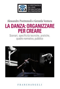La danza: organizzare per creare. Scenari, specificità tecniche, pratiche, quadro normativo, pubblico - Librerie.coop