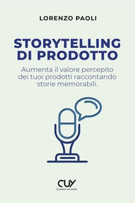 Storytelling di prodotto. Aumenta il valore percepito dei tuoi prodotti raccontando storie memorabili - Librerie.coop
