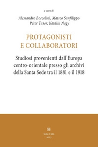 Protagonisti e collaboratori. Studiosi provenienti dall'Europa centro-orientale presso gli archivi della Santa Sede tra il 1881 e il 1918 - Librerie.coop