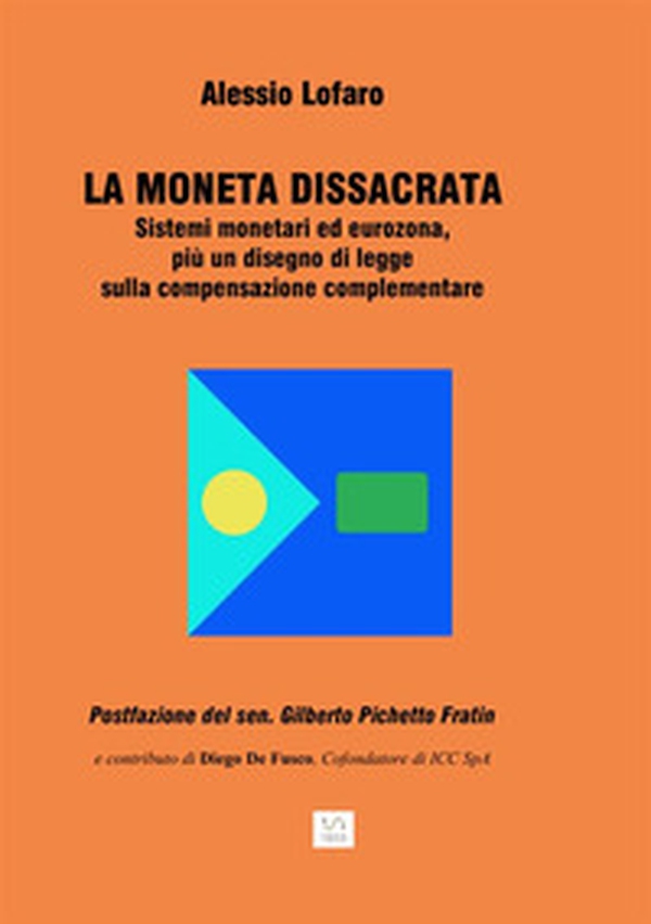 La moneta dissacrata. Sistemi monetari ed eurozona, più un disegno di legge sulla compensazione complementare - Librerie.coop La moneta dissacrata. Sistemi monetari ed eurozona, più un disegno di legge sulla compensazione complementare - Librerie.coop