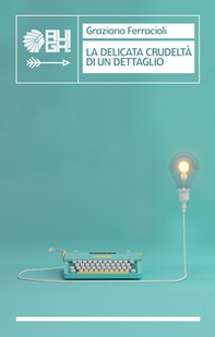 La delicata crudeltà di un dettaglio - Librerie.coop