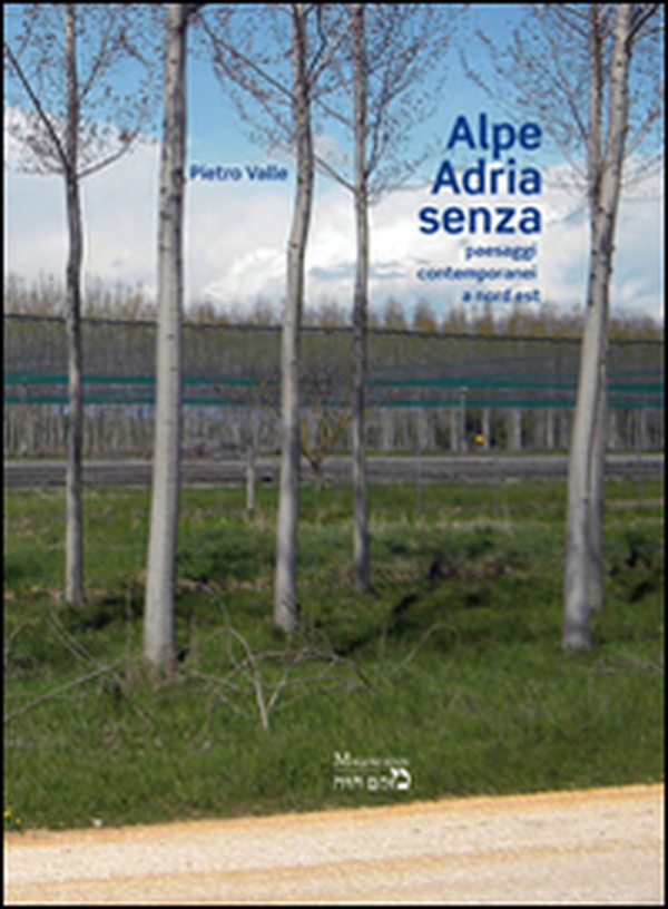 Alpe Adria senza. Paesaggi contemporanei a nord est - Librerie.coop Alpe Adria senza. Paesaggi contemporanei a nord est - Librerie.coop