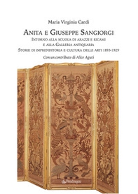 Anita e Giuseppe Sangiorgi. Intorno alla scuola di arazzi e ricami e alla Galleria antiquaria. Storie di imprenditoria e cultura delle arti 1893-1929 - Librerie.coop