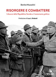 Risorgere e combattere. I discorsi della Repubblica Sociale e il testamento politico - Librerie.coop